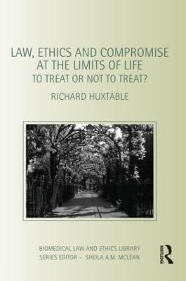 Law, Ethics and Compromise at the Limits of Life: To Treat or not to Treat? - Richard Huxtable - cover