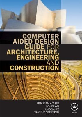 Computer Aided Design Guide for Architecture, Engineering and Construction - Ghassan Aouad,Song Wu,Angela Lee - cover