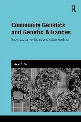 Community Genetics and Genetic Alliances: Eugenics, Carrier Testing, and Networks of Risk - Aviad E. Raz - cover