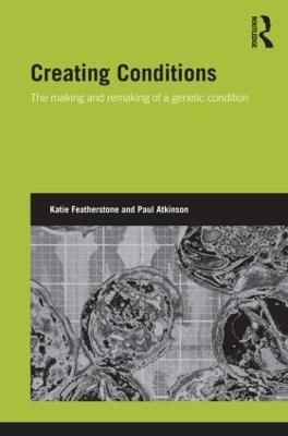 Creating Conditions: The making and remaking of a genetic syndrome - Katie Featherstone,Paul Atkinson - cover