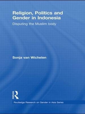 Religion, Politics and Gender in Indonesia: Disputing the Muslim Body - Sonja van Wichelen - cover