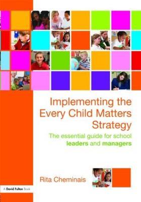 Implementing the Every Child Matters Strategy: The Essential Guide for School Leaders and Managers - Rita Cheminais - cover