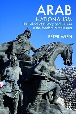 Arab Nationalism: The Politics of History and Culture in the Modern Middle East - Peter Wien - cover