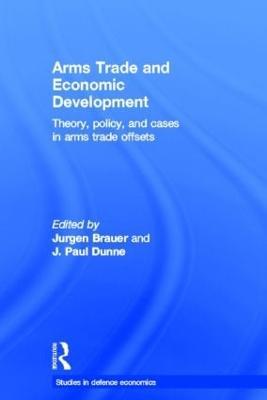 Arms Trade and Economic Development: Theory, Policy and Cases in Arms Trade Offsets - Jurgen Brauer,Paul Dunne - cover