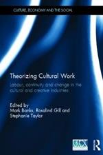 Theorizing Cultural Work: Labour, Continuity and Change in the Cultural and Creative Industries