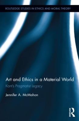 Art and Ethics in a Material World: Kant’s Pragmatist Legacy - Jennifer McMahon - cover