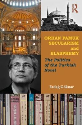 Orhan Pamuk, Secularism and Blasphemy: The Politics of the Turkish Novel - Erdag Goeknar - cover