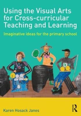 Using the Visual Arts for Cross-curricular Teaching and Learning: Imaginative ideas for the primary school - Karen Hosack Janes - cover