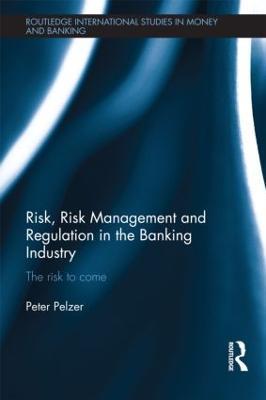 Risk, Risk Management and Regulation in the Banking Industry: The Risk to Come - Peter Pelzer - cover