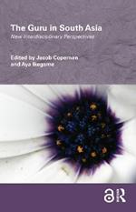The Guru in South Asia: New Interdisciplinary Perspectives