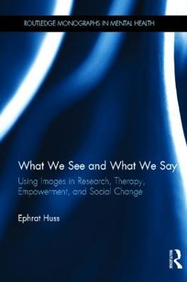 What We See and What We Say: Using Images in Research, Therapy, Empowerment, and Social Change - Ephrat Huss - cover