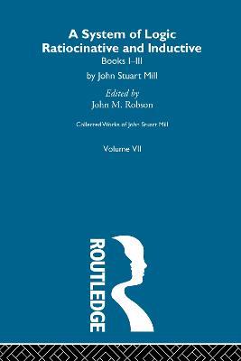 Collected Works of John Stuart Mill: VII. System of Logic: Ratiocinative and Inductive Vol A - cover