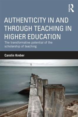 Authenticity in and through Teaching in Higher Education: The transformative potential of the scholarship of teaching - Carolin Kreber - cover