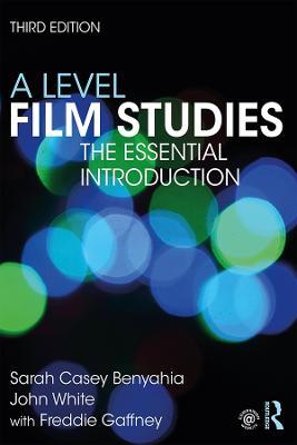 A Level Film Studies: The Essential Introduction - Sarah Casey Benyahia,John White,Freddie Gaffney - cover