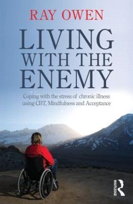Living with the Enemy: Coping with the stress of chronic illness using CBT, mindfulness and acceptance - Ray Owen - cover