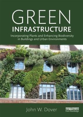 Green Infrastructure: Incorporating Plants and Enhancing Biodiversity in Buildings and Urban Environments - John W. Dover - cover