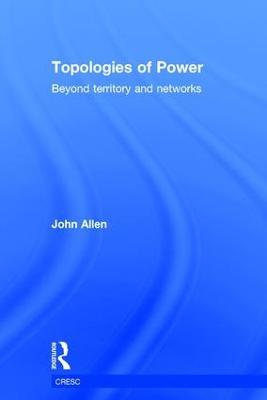 Topologies of Power: Beyond territory and networks - John Allen - cover