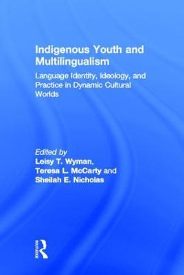 Indigenous Youth and Multilingualism: Language Identity, Ideology, and Practice in Dynamic Cultural Worlds - cover