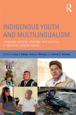 Indigenous Youth and Multilingualism: Language Identity, Ideology, and Practice in Dynamic Cultural Worlds - cover