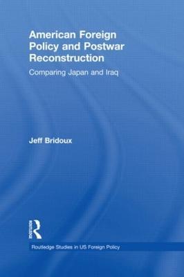 American Foreign Policy and Postwar Reconstruction: Comparing Japan and Iraq - Jeff Bridoux - cover