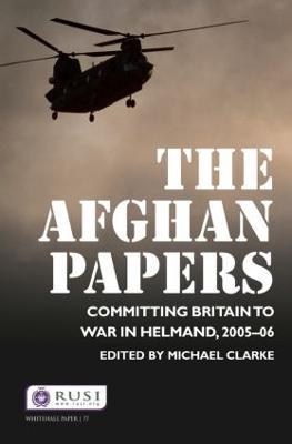 The Afghan Papers: Committing Britain to War in Helmand, 2005–06 - Michael Clarke - cover