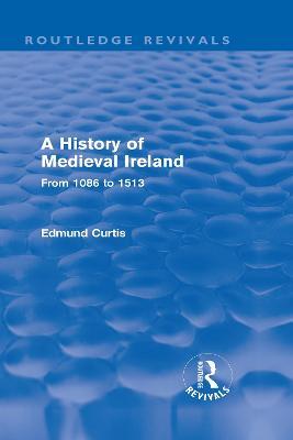 A History of Medieval Ireland (Routledge Revivals): From 1086 to 1513 - Edmund Curtis - cover