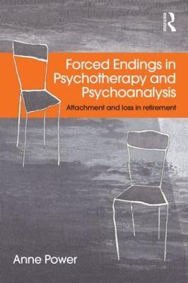 Forced Endings in Psychotherapy and Psychoanalysis: Attachment and loss in retirement - Anne Power - cover
