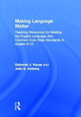 Making Language Matter: Teaching Resources for Meeting the English Language Arts Common Core State Standards in Grades 9-12 - Deborah J. Vause,Julie S. Amberg - cover