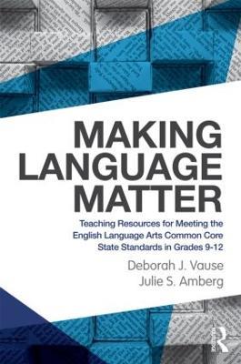 Making Language Matter: Teaching Resources for Meeting the English Language Arts Common Core State Standards in Grades 9-12 - Deborah J. Vause,Julie S. Amberg - cover