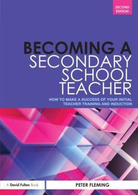 Becoming a Secondary School Teacher: How to Make a Success of your Initial Teacher Training and Induction - Peter Fleming - cover