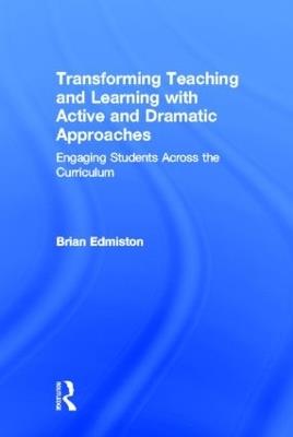 Transforming Teaching and Learning with Active and Dramatic Approaches: Engaging Students Across the Curriculum - Brian Edmiston - cover