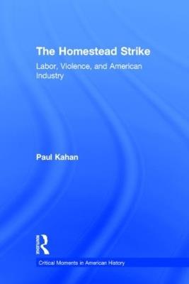 The Homestead Strike: Labor, Violence, and American Industry - Paul Kahan - cover
