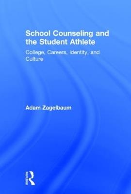 School Counseling and the Student Athlete: College, Careers, Identity, and Culture - Adam Zagelbaum - cover
