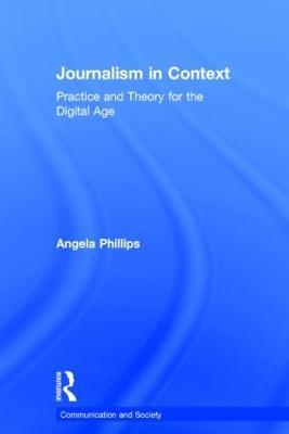 Journalism in Context: Practice and Theory for the Digital Age - Angela Phillips - cover