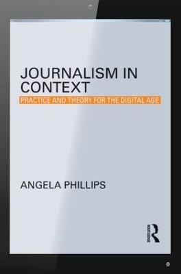 Journalism in Context: Practice and Theory for the Digital Age - Angela Phillips - cover