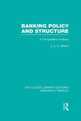 Banking Policy and Structure (RLE Banking & Finance): A Comparative Analysis - J Wilson - cover