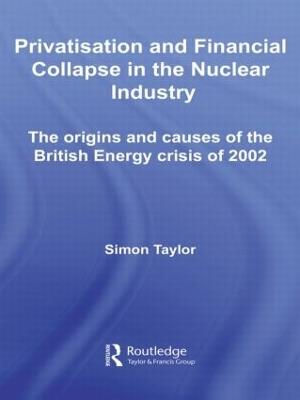 Privatisation and Financial Collapse in the Nuclear Industry: The Origins and Causes of the British Energy Crisis of 2002 - Simon Taylor - cover