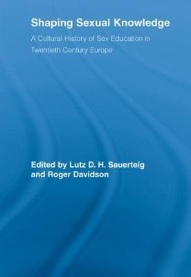 Shaping Sexual Knowledge: A Cultural History of Sex Education in Twentieth Century Europe - cover