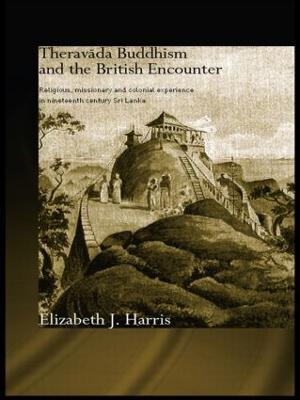 Theravada Buddhism and the British Encounter: Religious, Missionary and Colonial Experience in Nineteenth Century Sri Lanka - Elizabeth Harris - cover