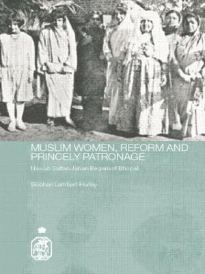 Muslim Women, Reform and Princely Patronage: Nawab Sultan Jahan Begam of Bhopal - Siobhan Lambert-Hurley - cover