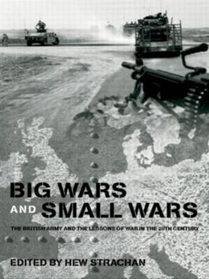 Big Wars and Small Wars: The British Army and the Lessons of War in the 20th Century - cover