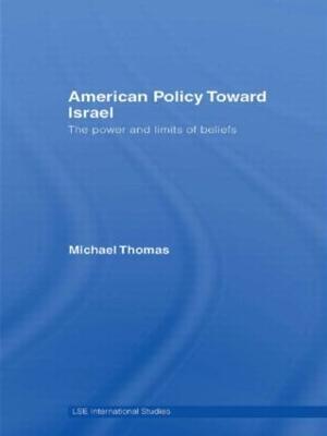American Policy Toward Israel: The Power and Limits of Beliefs - Michael Thomas - cover