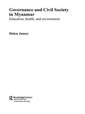 Governance and Civil Society in Myanmar: Education, Health and Environment - Helen James - cover