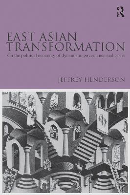 East Asian Transformation: On the Political Economy of Dynamism, Governance and Crisis - Jeffrey Henderson - cover
