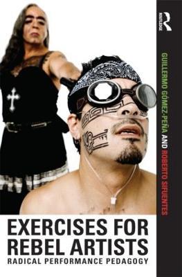 Exercises for Rebel Artists: Radical Performance Pedagogy - Guillermo Gómez Peña,Roberto Sifuentes - cover