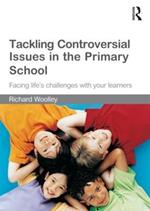 Tackling Controversial Issues in the Primary School: Facing Life's Challenges with Your Learners
