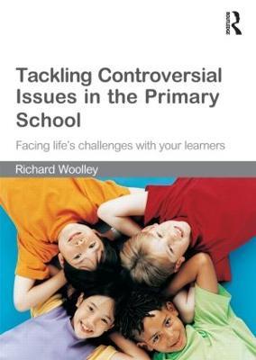 Tackling Controversial Issues in the Primary School: Facing Life's Challenges with Your Learners - Richard Woolley - cover