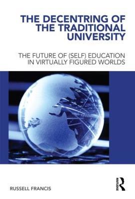 The Decentring of the Traditional University: The Future of (Self) Education in Virtually Figured Worlds - Russell Francis - cover