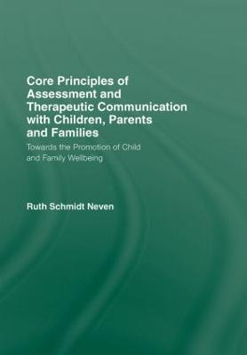 Core Principles of Assessment and Therapeutic Communication with Children, Parents and Families: Towards the Promotion of Child and Family Wellbeing - Ruth Schmidt Neven - cover
