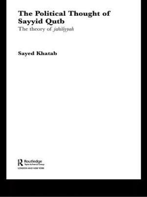 The Political Thought of Sayyid Qutb: The Theory of Jahiliyyah - Sayed Khatab - cover
